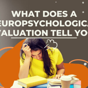 What Does a Neuropsychological Evaluation Tell You